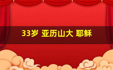 33岁 亚历山大 耶稣